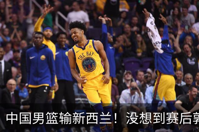 中国男篮输新西兰！没想到赛后郭士强这么说，三大后卫坑惨全队